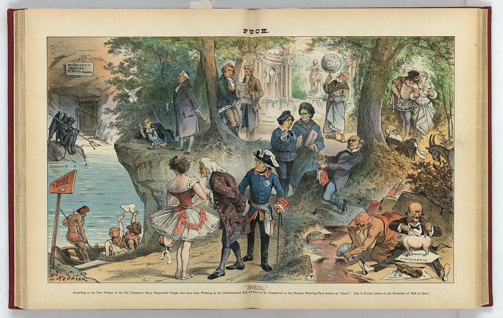 "Sheol", the Hebrew word for the grave or the underworld, is a 1885 illustration by Joseph Keppler and Adolph Schwarzmann. According to the new version of the Old Testament, many respectable people who have been writhing in Hell will have to be transferred to the pleasant watering-place known as "Sheol". Among those in the image ferried across the river by Charon (the Greek mythological ferryman of the dead) is Thomas Paine - Library of Congress.